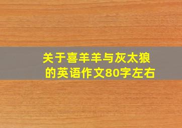 关于喜羊羊与灰太狼的英语作文80字左右