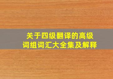 关于四级翻译的高级词组词汇大全集及解释