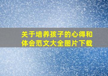 关于培养孩子的心得和体会范文大全图片下载