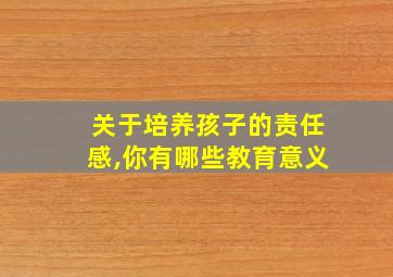 关于培养孩子的责任感,你有哪些教育意义