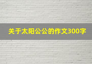 关于太阳公公的作文300字