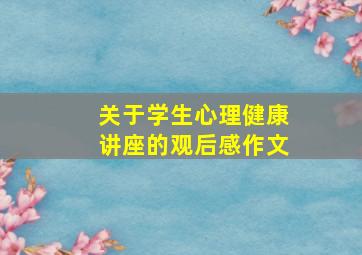 关于学生心理健康讲座的观后感作文