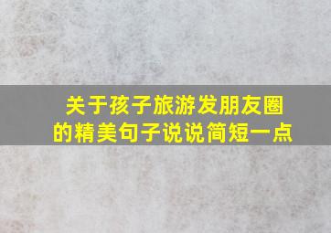 关于孩子旅游发朋友圈的精美句子说说简短一点