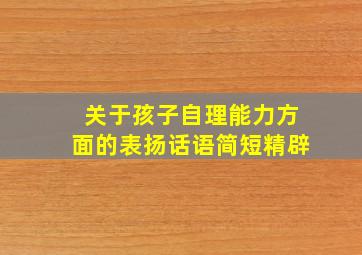 关于孩子自理能力方面的表扬话语简短精辟