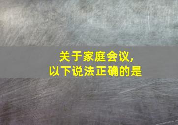 关于家庭会议,以下说法正确的是