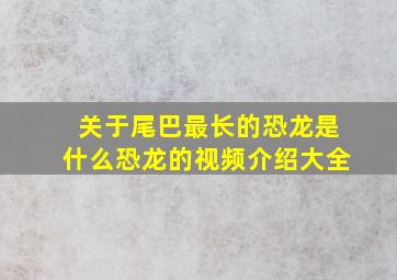 关于尾巴最长的恐龙是什么恐龙的视频介绍大全