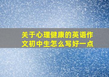 关于心理健康的英语作文初中生怎么写好一点