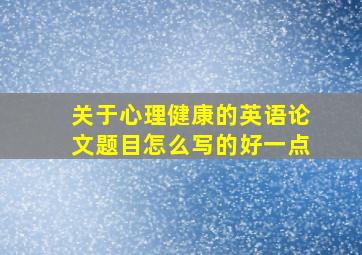 关于心理健康的英语论文题目怎么写的好一点