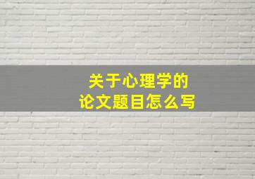 关于心理学的论文题目怎么写