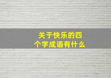 关于快乐的四个字成语有什么