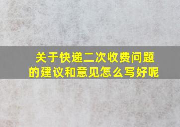 关于快递二次收费问题的建议和意见怎么写好呢