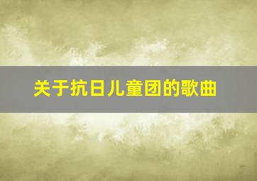 关于抗日儿童团的歌曲