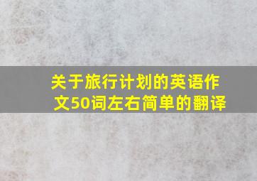 关于旅行计划的英语作文50词左右简单的翻译