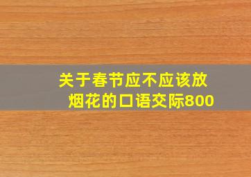 关于春节应不应该放烟花的口语交际800