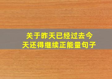 关于昨天已经过去今天还得继续正能量句子