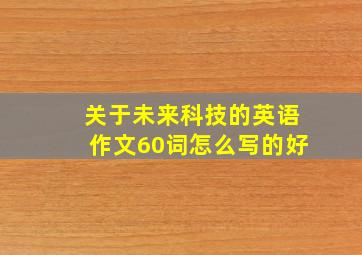 关于未来科技的英语作文60词怎么写的好