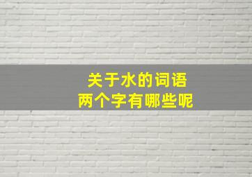 关于水的词语两个字有哪些呢