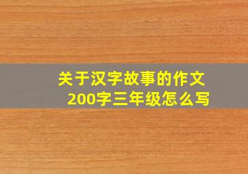 关于汉字故事的作文200字三年级怎么写