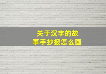 关于汉字的故事手抄报怎么画