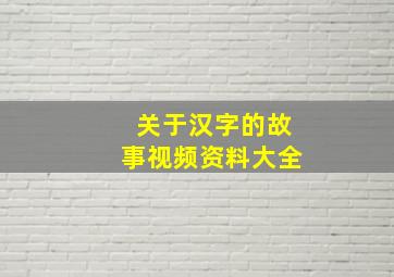 关于汉字的故事视频资料大全