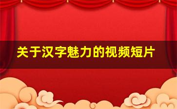 关于汉字魅力的视频短片