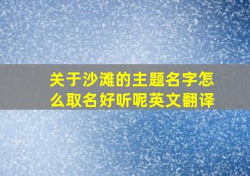 关于沙滩的主题名字怎么取名好听呢英文翻译