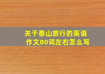 关于泰山旅行的英语作文80词左右怎么写