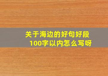 关于海边的好句好段100字以内怎么写呀