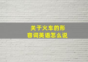 关于火车的形容词英语怎么说