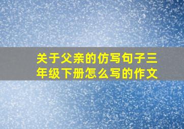 关于父亲的仿写句子三年级下册怎么写的作文