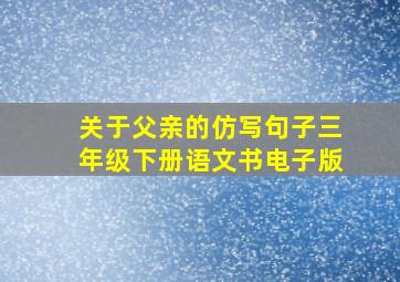 关于父亲的仿写句子三年级下册语文书电子版