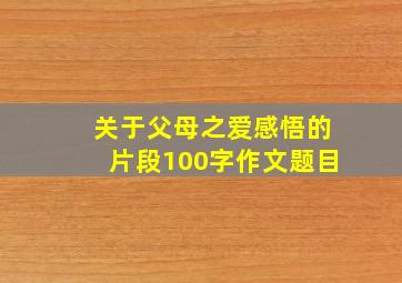 关于父母之爱感悟的片段100字作文题目