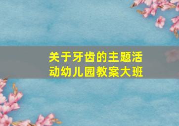 关于牙齿的主题活动幼儿园教案大班