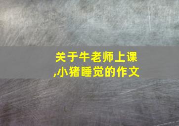 关于牛老师上课,小猪睡觉的作文