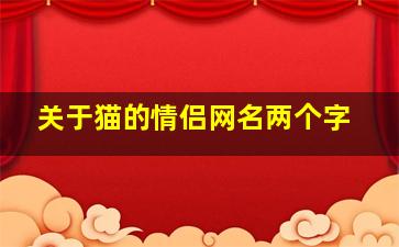 关于猫的情侣网名两个字