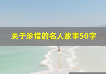 关于珍惜的名人故事50字