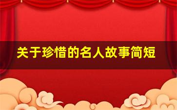 关于珍惜的名人故事简短