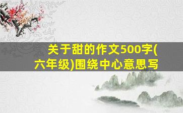 关于甜的作文500字(六年级)围绕中心意思写