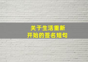 关于生活重新开始的签名短句