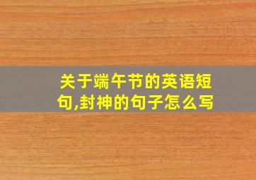 关于端午节的英语短句,封神的句子怎么写