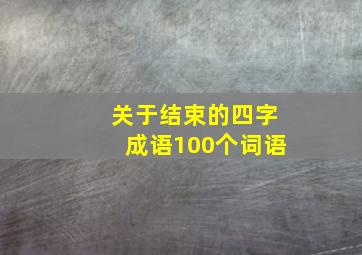 关于结束的四字成语100个词语