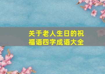 关于老人生日的祝福语四字成语大全