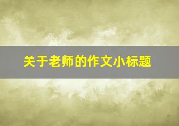 关于老师的作文小标题