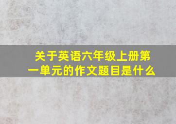 关于英语六年级上册第一单元的作文题目是什么