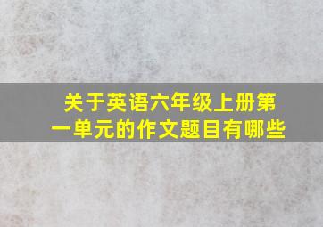 关于英语六年级上册第一单元的作文题目有哪些