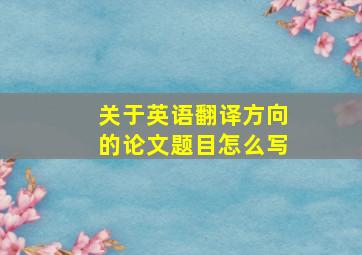 关于英语翻译方向的论文题目怎么写