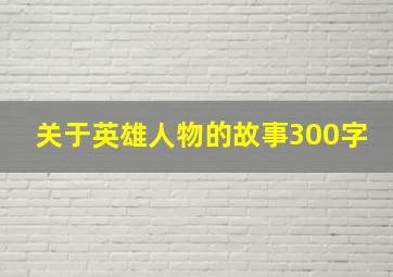 关于英雄人物的故事300字