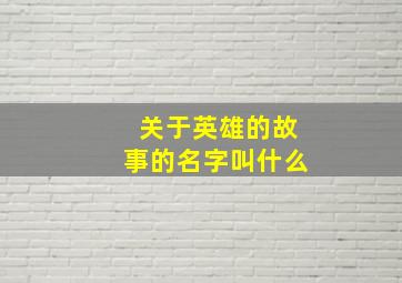 关于英雄的故事的名字叫什么