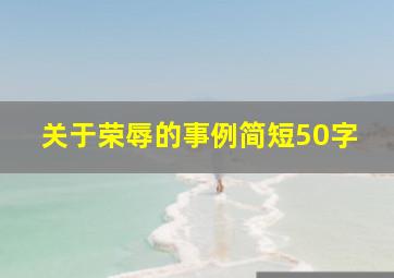 关于荣辱的事例简短50字