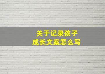 关于记录孩子成长文案怎么写